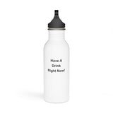 It's Time For A Drink / Have A Drink Right Now Stainless Steel Water Bottle It's Time For A Drink / Have A Drink Right Now Stainless Steel Water Bottle