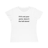 If It's Not Your Penis, Leave It The Hell Alone Organic Women's Classic T-Shirt If It's Not Your Penis, Leave It The Hell Alone Organic Women's Classic T-Shirt