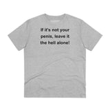 If It's Not Your Penis, Leave It The Hell Alone Organic Creator T-shirt - Unisex If It's Not Your Penis, Leave It The Hell Alone Organic Creator T-shirt - Unisex