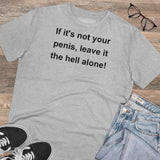 If It's Not Your Penis, Leave It The Hell Alone Organic Creator T-shirt - Unisex If It's Not Your Penis, Leave It The Hell Alone Organic Creator T-shirt - Unisex