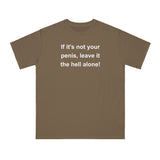 If It's Not Your Penis, Leave It The Hell Alone Organic Unisex Classic T-Shirt If It's Not Your Penis, Leave It The Hell Alone Organic Unisex Classic T-Shirt