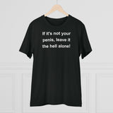 If It's Not Your Penis, Leave It The Hell Alone Organic Creator T-shirt - Unisex If It's Not Your Penis, Leave It The Hell Alone Organic Creator T-shirt - Unisex