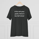 If It's Not Your Penis, Leave It The Hell Alone Organic Creator T-shirt - Unisex If It's Not Your Penis, Leave It The Hell Alone Organic Creator T-shirt - Unisex