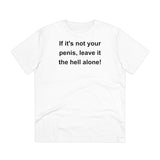 If It's Not Your Penis, Leave It The Hell Alone Organic Creator T-shirt - Unisex If It's Not Your Penis, Leave It The Hell Alone Organic Creator T-shirt - Unisex