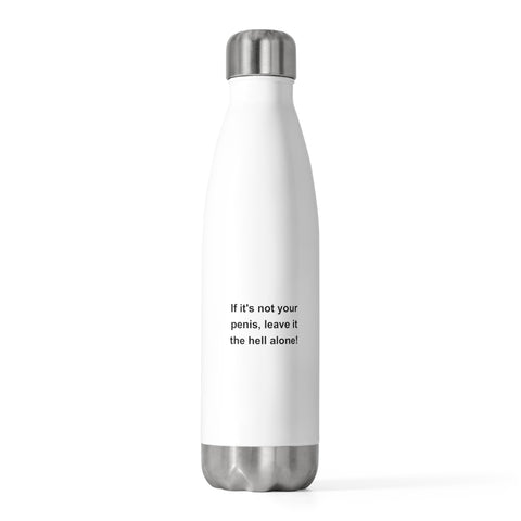If It's Not Your Penis, Leave It The Hell Alone 20oz Insulated Bottle If It's Not Your Penis, Leave It The Hell Alone 20oz Insulated Bottle