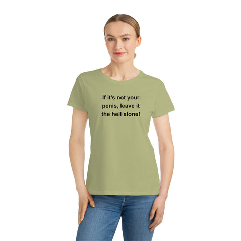 If It's Not Your Penis, Leave It The Hell Alone Organic Women's Classic T-Shirt If It's Not Your Penis, Leave It The Hell Alone Organic Women's Classic T-Shirt