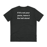 If It's Not Your Penis, Leave It The Hell Alone Organic Creator T-shirt - Unisex If It's Not Your Penis, Leave It The Hell Alone Organic Creator T-shirt - Unisex