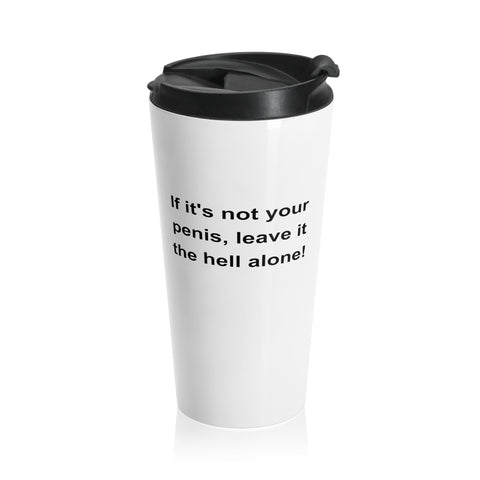 If It's Not Your Penis, Leave It The Hell Alone Stainless Steel Travel Mug If It's Not Your Penis, Leave It The Hell Alone Stainless Steel Travel Mug