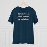 If It's Not Your Penis, Leave It The Hell Alone Organic Creator T-shirt - Unisex If It's Not Your Penis, Leave It The Hell Alone Organic Creator T-shirt - Unisex