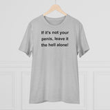 If It's Not Your Penis, Leave It The Hell Alone Organic Creator T-shirt - Unisex If It's Not Your Penis, Leave It The Hell Alone Organic Creator T-shirt - Unisex