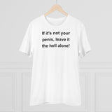 If It's Not Your Penis, Leave It The Hell Alone Organic Creator T-shirt - Unisex If It's Not Your Penis, Leave It The Hell Alone Organic Creator T-shirt - Unisex