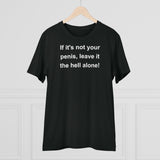 If It's Not Your Penis, Leave It The Hell Alone Organic Creator T-shirt - Unisex