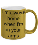 I'm Always Home When I'm In Your Arms Mug (7 Options Available)