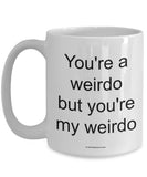 You're A Weirdo But You're My Weirdo Mug (7 Options Available)