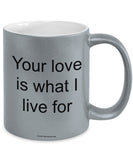 Your Love Is What I Live For Mug (7 Options Available)