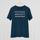 If It's Not Your Penis, Leave It The Hell Alone Organic Creator T-shirt - Unisex